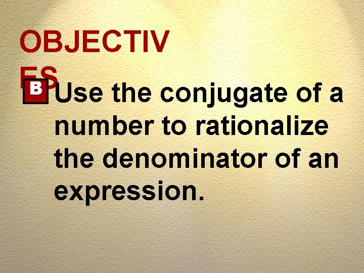 OBJECTIV ES B Use the conjugate of a number to rationalize the denominator of