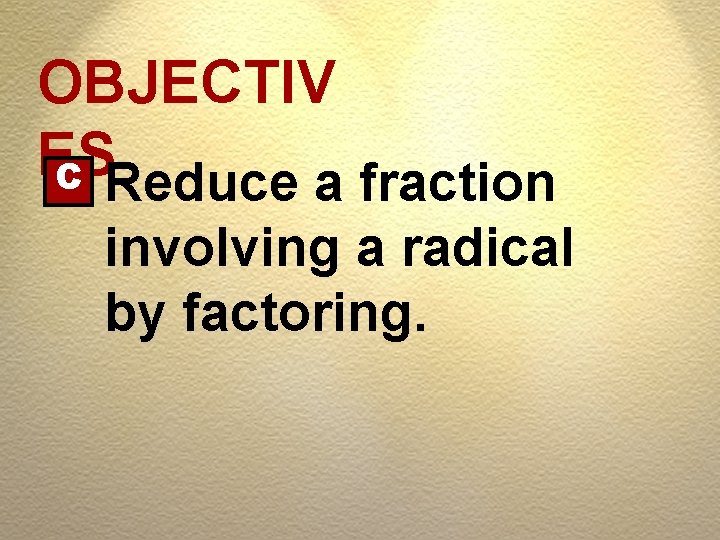 OBJECTIV ES C Reduce a fraction involving a radical by factoring. 
