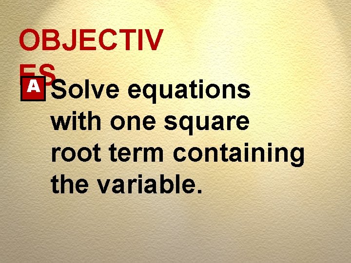 OBJECTIV ES A Solve equations with one square root term containing the variable. 