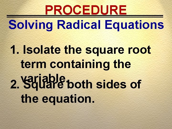 PROCEDURE Solving Radical Equations 1. Isolate the square root term containing the variable. 2.