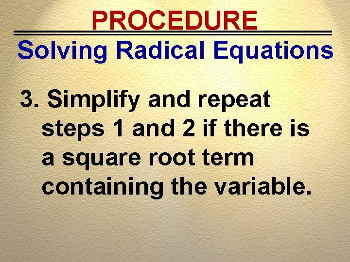 PROCEDURE Solving Radical Equations 3. Simplify and repeat steps 1 and 2 if there