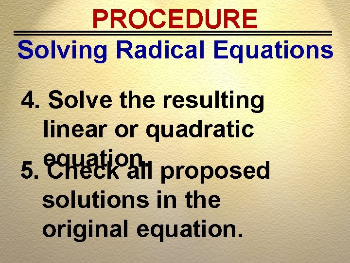 PROCEDURE Solving Radical Equations 4. Solve the resulting linear or quadratic equation. 5. Check