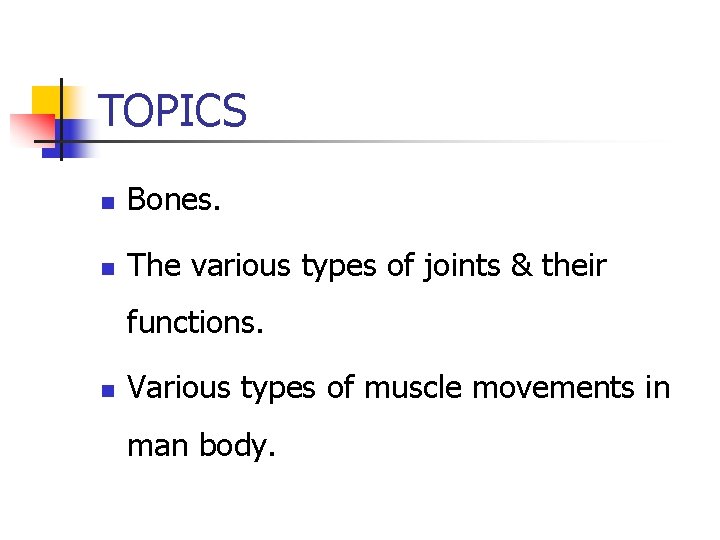 TOPICS n Bones. n The various types of joints & their functions. n Various