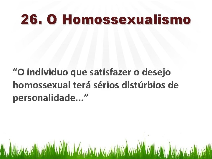 26. O Homossexualismo “O individuo que satisfazer o desejo homossexual terá sérios distúrbios de