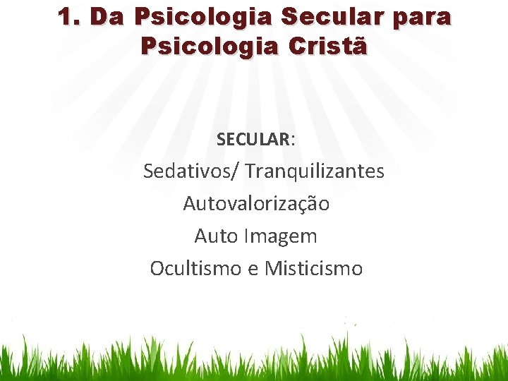 1. Da Psicologia Secular para Psicologia Cristã SECULAR: Sedativos/ Tranquilizantes Autovalorização Auto Imagem Ocultismo