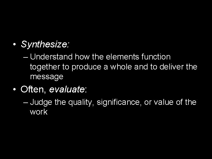  • Synthesize: – Understand how the elements function together to produce a whole