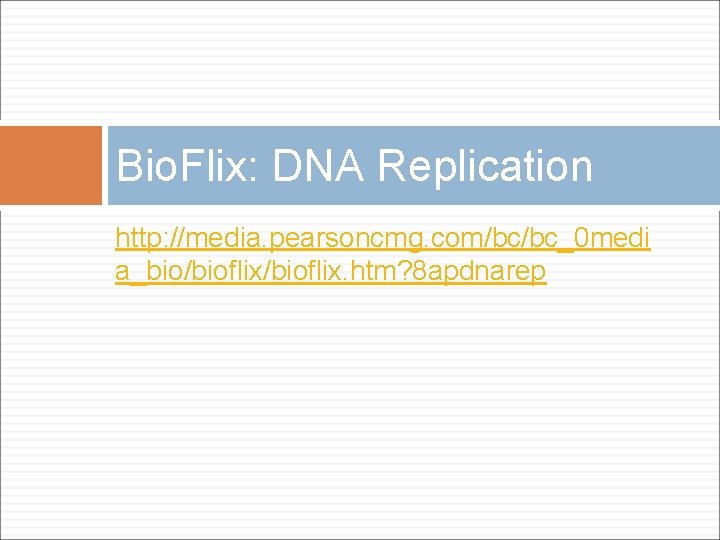 Bio. Flix: DNA Replication http: //media. pearsoncmg. com/bc/bc_0 medi a_bio/bioflix. htm? 8 apdnarep 