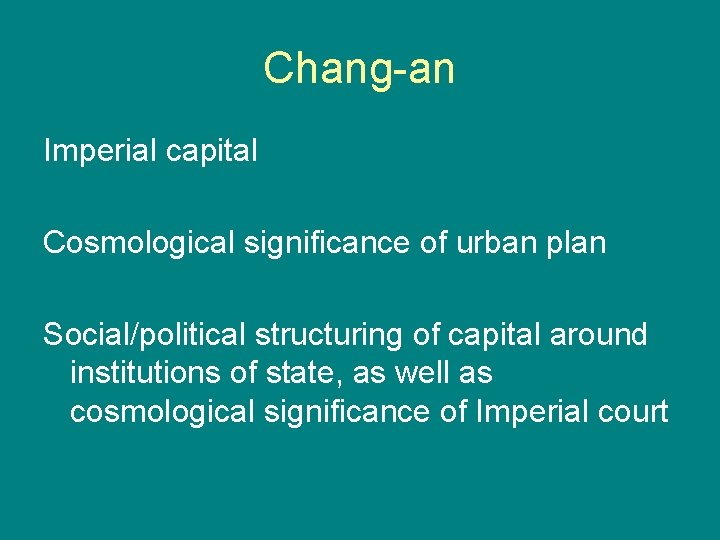 Chang-an Imperial capital Cosmological significance of urban plan Social/political structuring of capital around institutions