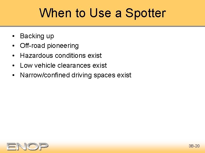 When to Use a Spotter • • • Backing up Off-road pioneering Hazardous conditions