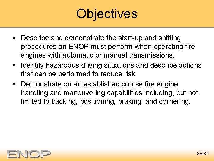 Objectives • Describe and demonstrate the start-up and shifting procedures an ENOP must perform