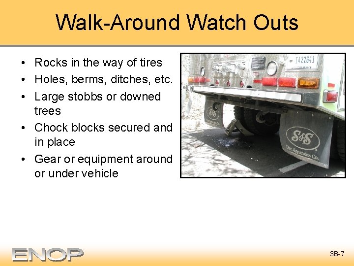Walk-Around Watch Outs • Rocks in the way of tires • Holes, berms, ditches,