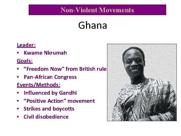Non-Violent Movements Ghana Leader: • Kwame Nkrumah Goals: • “Freedom Now” from British rule