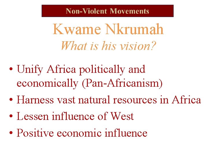 Kwame Nkrumah What is his vision? • Unify Africa politically and economically (Pan-Africanism) •