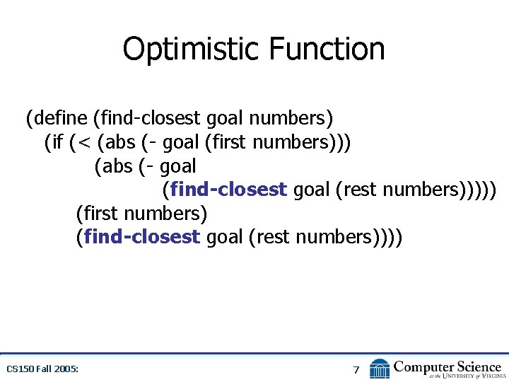 Optimistic Function (define (find-closest goal numbers) (if (< (abs (- goal (first numbers))) (abs