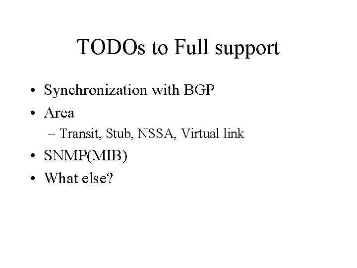 TODOs to Full support • Synchronization with BGP • Area – Transit, Stub, NSSA,