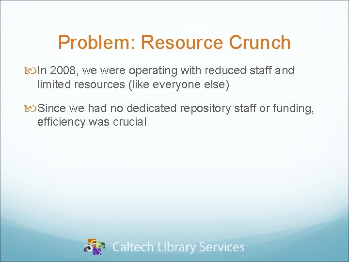 Problem: Resource Crunch In 2008, we were operating with reduced staff and limited resources