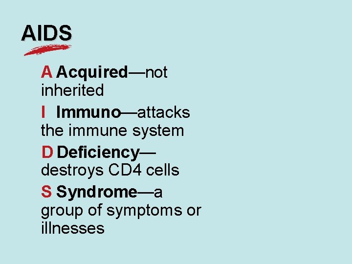 AIDS A Acquired—not inherited I Immuno—attacks the immune system D Deficiency— destroys CD 4