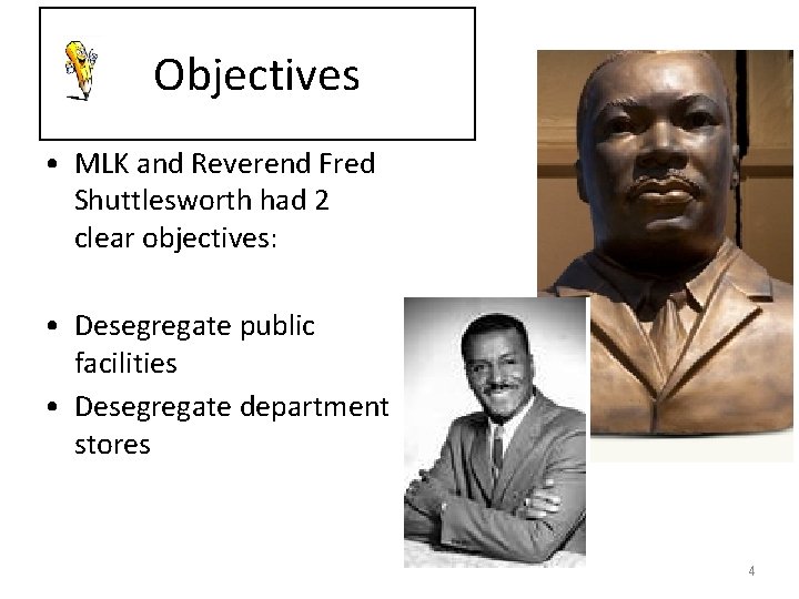 Objectives • MLK and Reverend Fred Shuttlesworth had 2 clear objectives: • Desegregate public