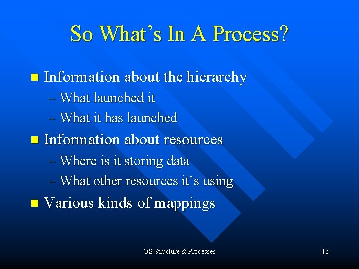 So What’s In A Process? n Information about the hierarchy – What launched it