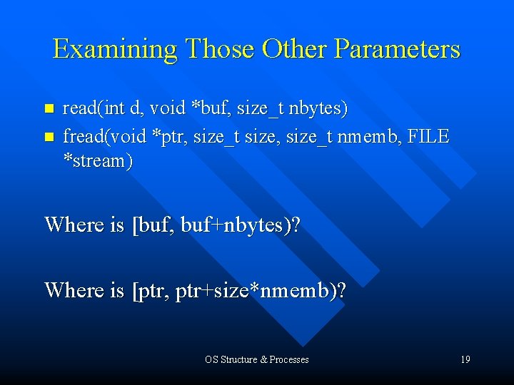 Examining Those Other Parameters n n read(int d, void *buf, size_t nbytes) fread(void *ptr,