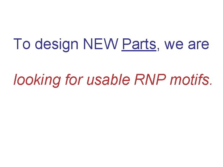 To design NEW Parts, we are looking for usable RNP motifs. 