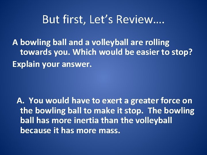 But first, Let’s Review…. A bowling ball and a volleyball are rolling towards you.