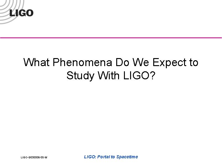 What Phenomena Do We Expect to Study With LIGO? LIGO-G 030009 -00 -W LIGO: