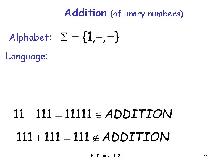 Addition (of unary numbers) Alphabet: Language: Prof. Busch - LSU 22 