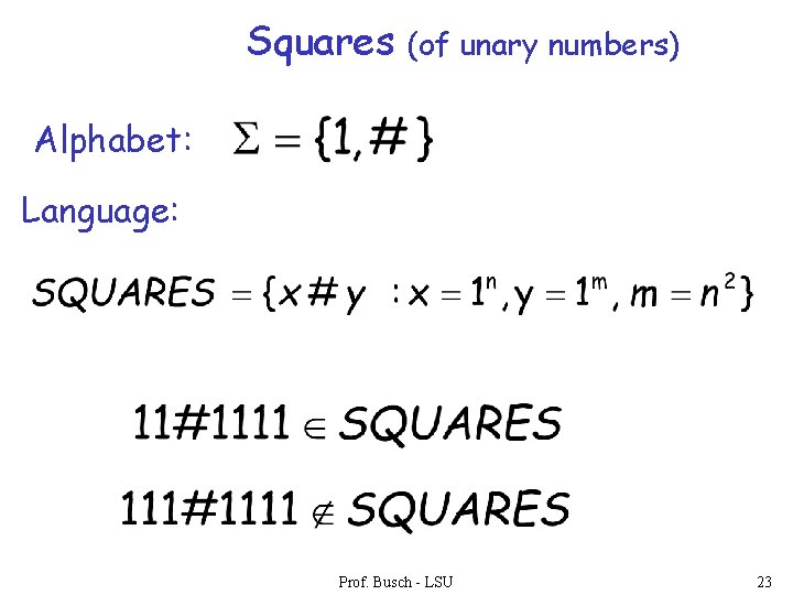 Squares (of unary numbers) Alphabet: Language: Prof. Busch - LSU 23 