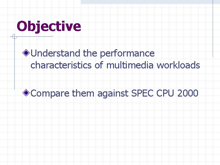 Objective Understand the performance characteristics of multimedia workloads Compare them against SPEC CPU 2000