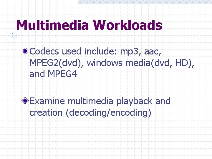 Multimedia Workloads Codecs used include: mp 3, aac, MPEG 2(dvd), windows media(dvd, HD), and