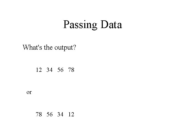 Passing Data What's the output? 12 34 56 78 or 78 56 34 12
