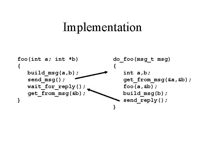 Implementation foo(int a; int *b) { build_msg(a, b); send_msg(); wait_for_reply(); get_from_msg(&b); } do_foo(msg_t msg)