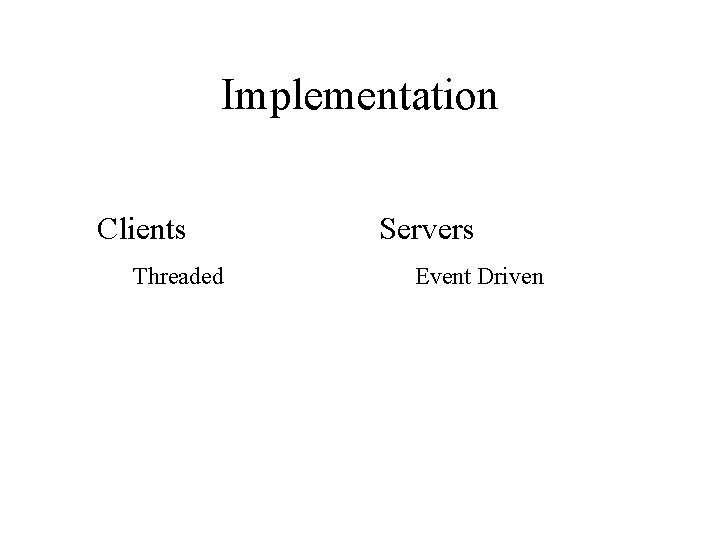 Implementation Clients Threaded Servers Event Driven 