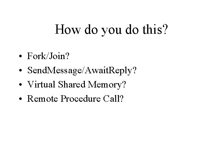 How do you do this? • • Fork/Join? Send. Message/Await. Reply? Virtual Shared Memory?