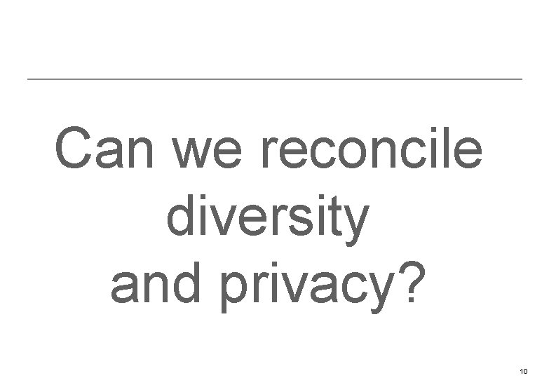 Can we reconcile diversity and privacy? 10 
