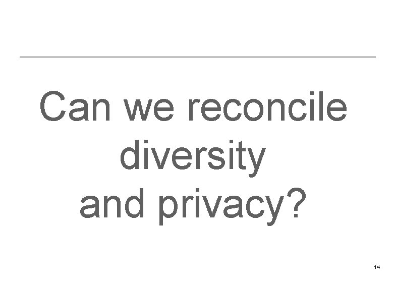 Can we reconcile diversity and privacy? 14 