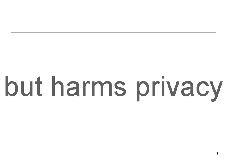 but harms privacy 3 
