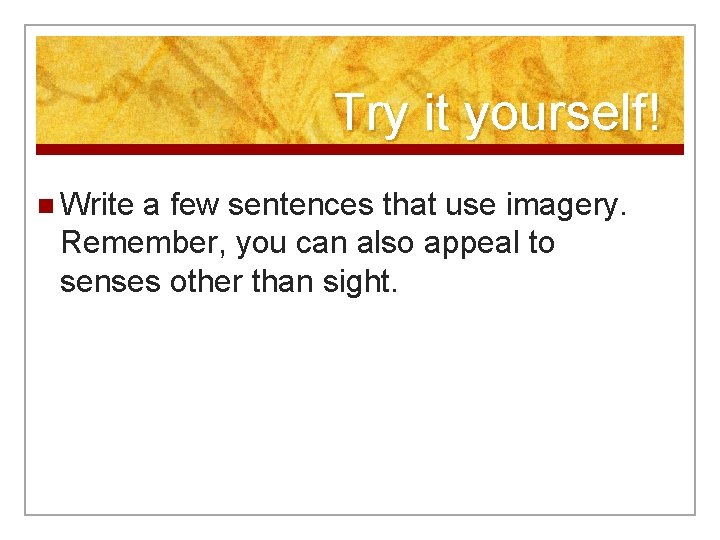 Try it yourself! n Write a few sentences that use imagery. Remember, you can