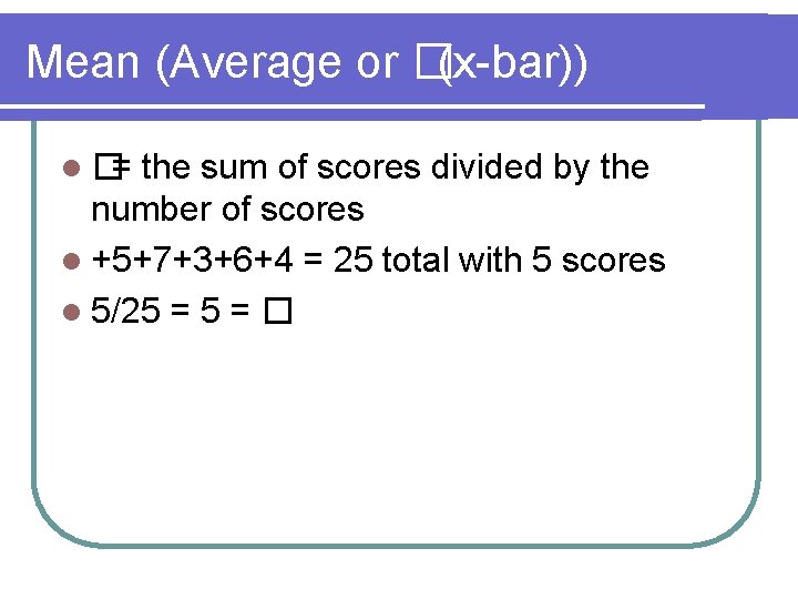 Mean (Average or � (x-bar)) l� = the sum of scores divided by the