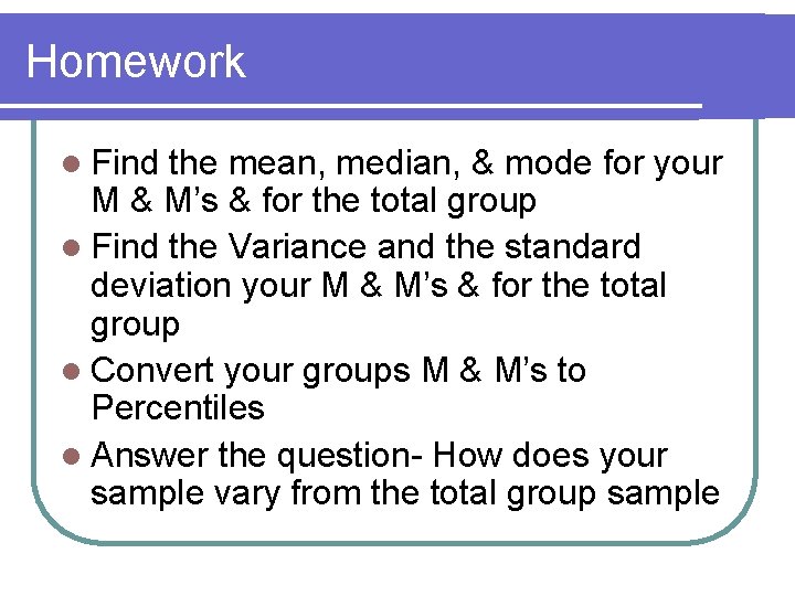 Homework l Find the mean, median, & mode for your M & M’s &