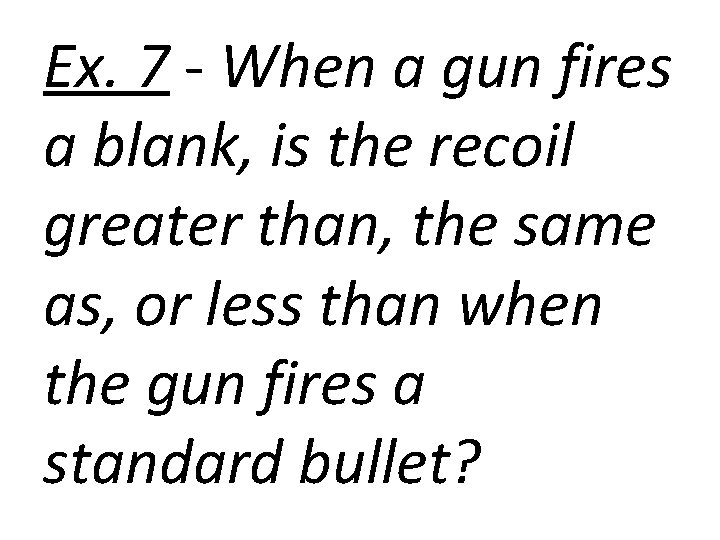 Ex. 7 - When a gun fires a blank, is the recoil greater than,