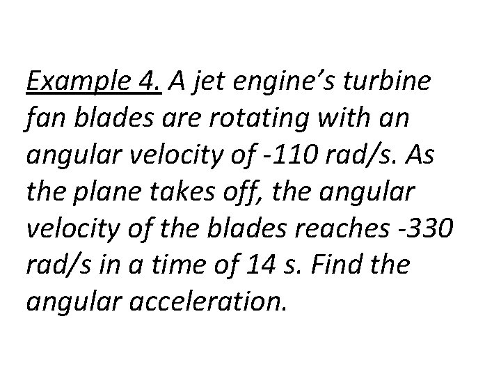 Example 4. A jet engine’s turbine fan blades are rotating with an angular velocity