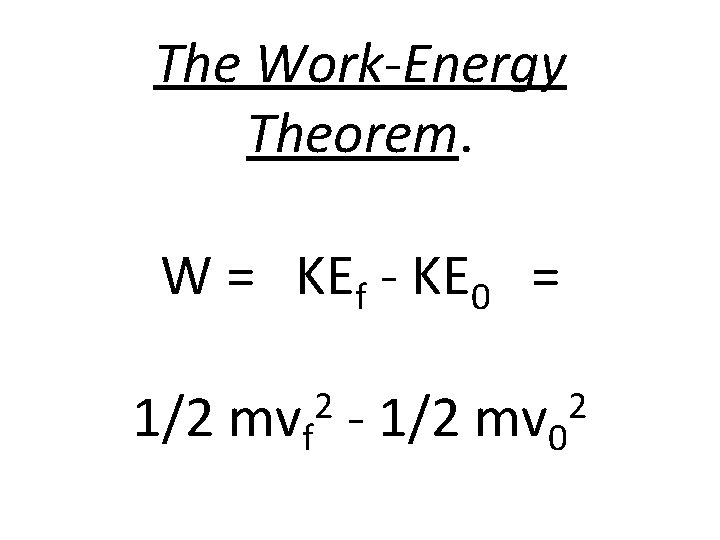 The Work-Energy Theorem. W = KEf - KE 0 = 2 2 1/2 mvf