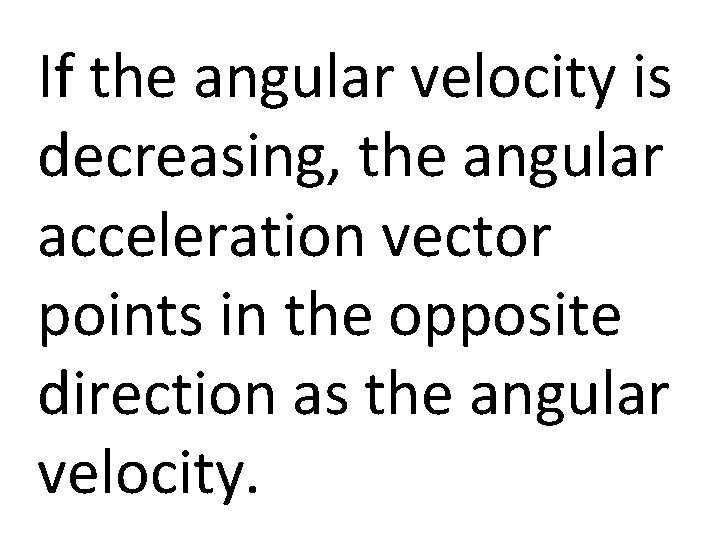 If the angular velocity is decreasing, the angular acceleration vector points in the opposite