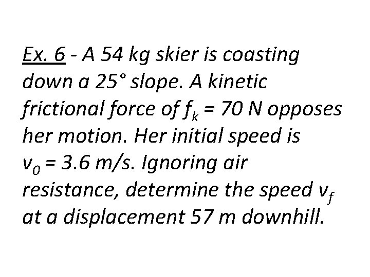 Ex. 6 - A 54 kg skier is coasting down a 25° slope. A