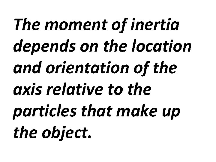 The moment of inertia depends on the location and orientation of the axis relative