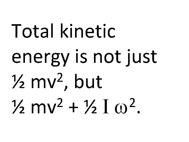 Total kinetic energy is not just 2 ½ mv , but 2 2 ½
