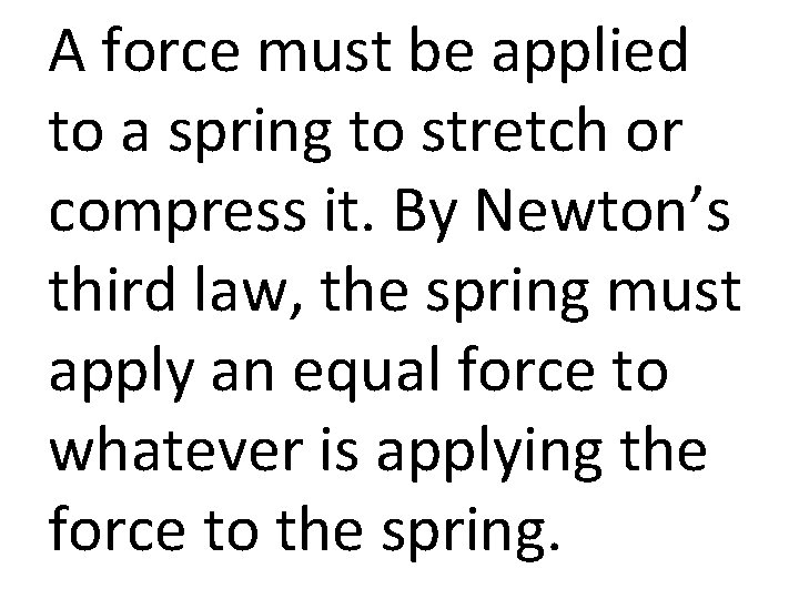 A force must be applied to a spring to stretch or compress it. By