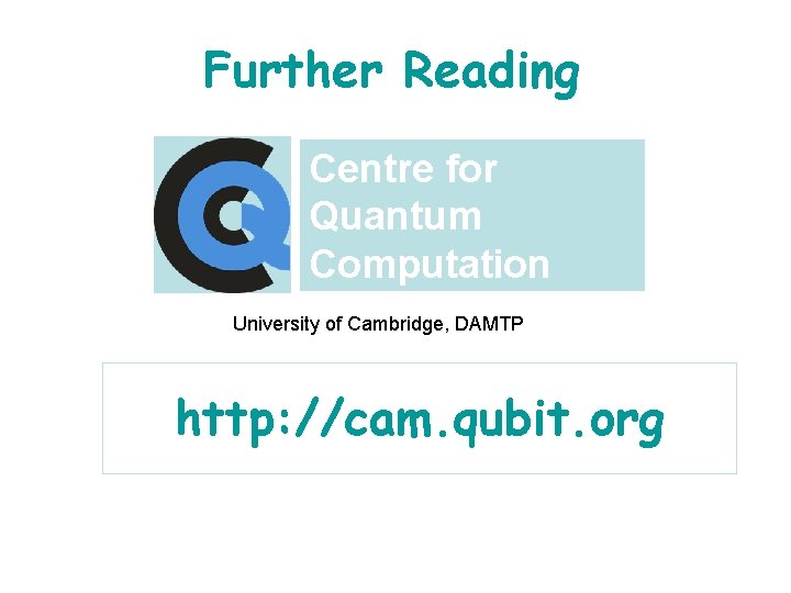 Further Reading Centre for Quantum Computation University of Cambridge, DAMTP http: //cam. qubit. org